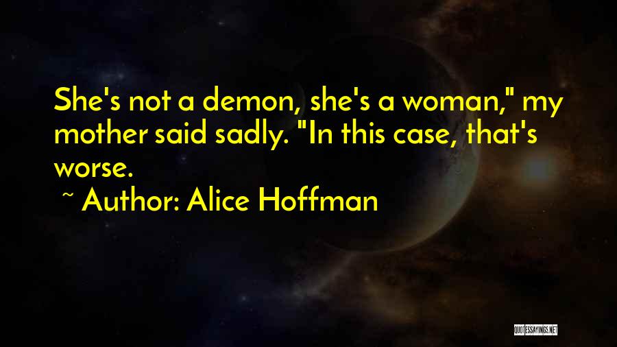 Alice Hoffman Quotes: She's Not A Demon, She's A Woman, My Mother Said Sadly. In This Case, That's Worse.