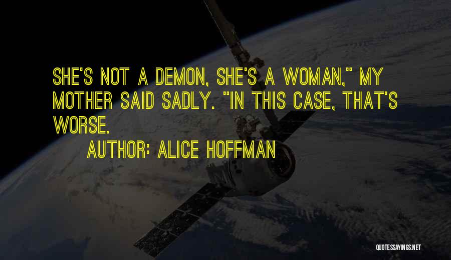 Alice Hoffman Quotes: She's Not A Demon, She's A Woman, My Mother Said Sadly. In This Case, That's Worse.