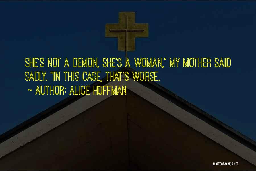 Alice Hoffman Quotes: She's Not A Demon, She's A Woman, My Mother Said Sadly. In This Case, That's Worse.