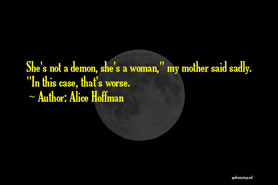 Alice Hoffman Quotes: She's Not A Demon, She's A Woman, My Mother Said Sadly. In This Case, That's Worse.