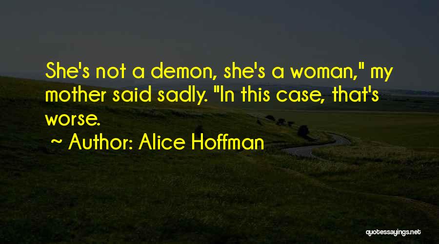 Alice Hoffman Quotes: She's Not A Demon, She's A Woman, My Mother Said Sadly. In This Case, That's Worse.