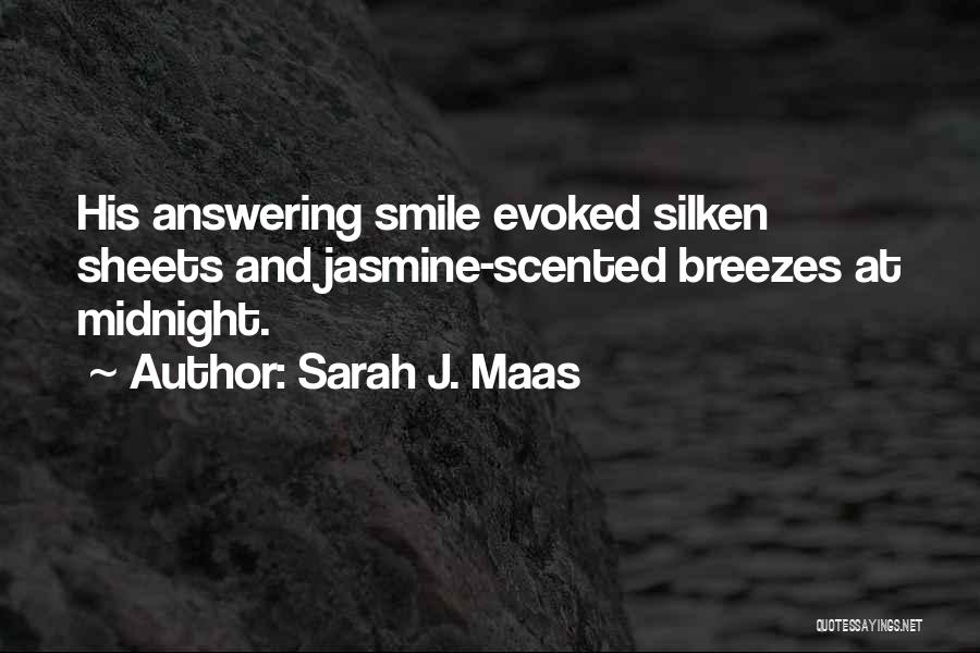 Sarah J. Maas Quotes: His Answering Smile Evoked Silken Sheets And Jasmine-scented Breezes At Midnight.