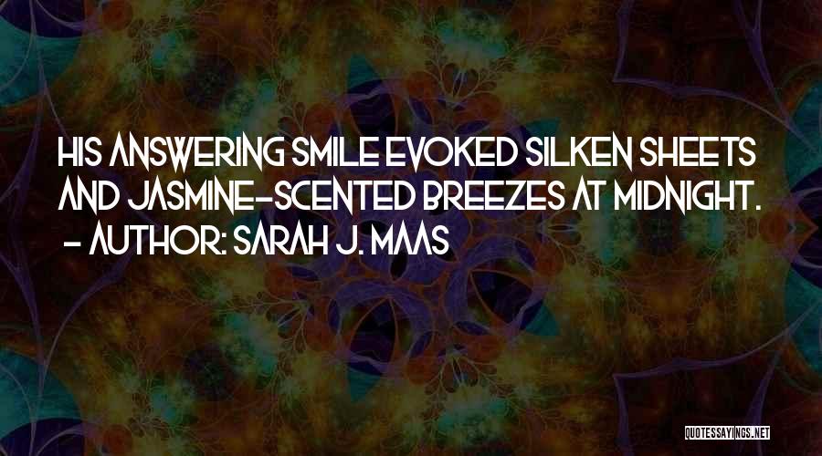 Sarah J. Maas Quotes: His Answering Smile Evoked Silken Sheets And Jasmine-scented Breezes At Midnight.