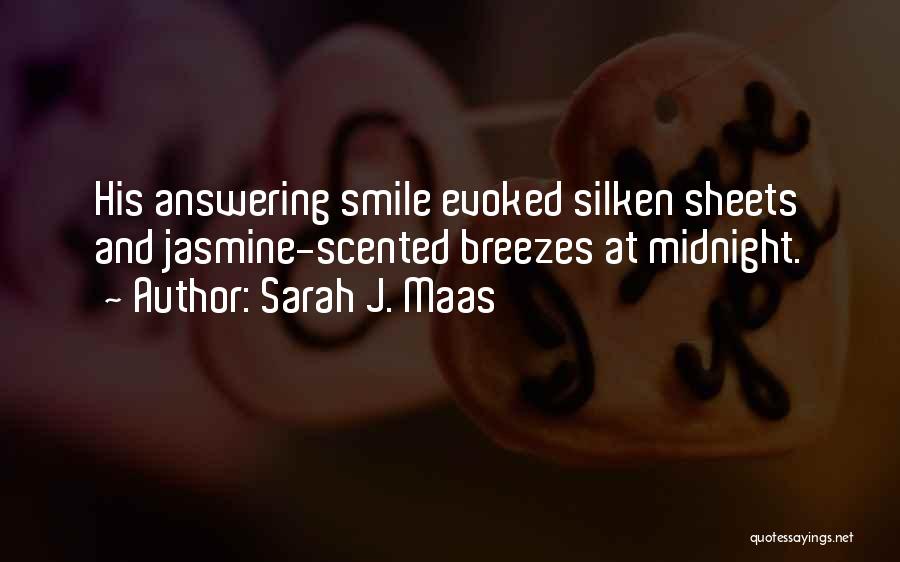 Sarah J. Maas Quotes: His Answering Smile Evoked Silken Sheets And Jasmine-scented Breezes At Midnight.