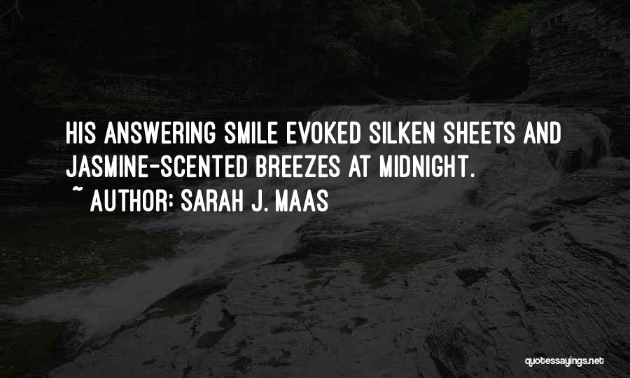 Sarah J. Maas Quotes: His Answering Smile Evoked Silken Sheets And Jasmine-scented Breezes At Midnight.