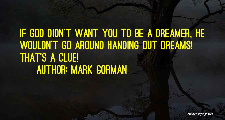 Mark Gorman Quotes: If God Didn't Want You To Be A Dreamer, He Wouldn't Go Around Handing Out Dreams! That's A Clue!