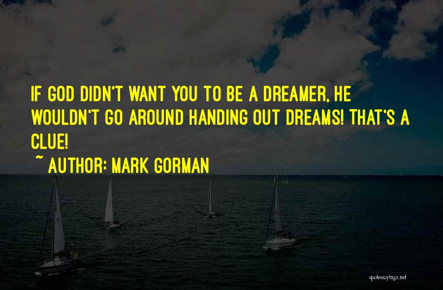 Mark Gorman Quotes: If God Didn't Want You To Be A Dreamer, He Wouldn't Go Around Handing Out Dreams! That's A Clue!