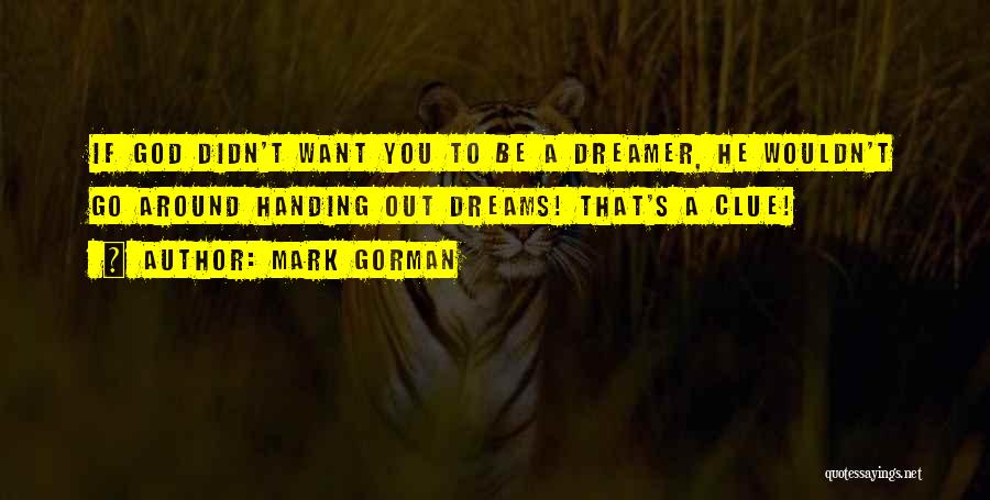 Mark Gorman Quotes: If God Didn't Want You To Be A Dreamer, He Wouldn't Go Around Handing Out Dreams! That's A Clue!
