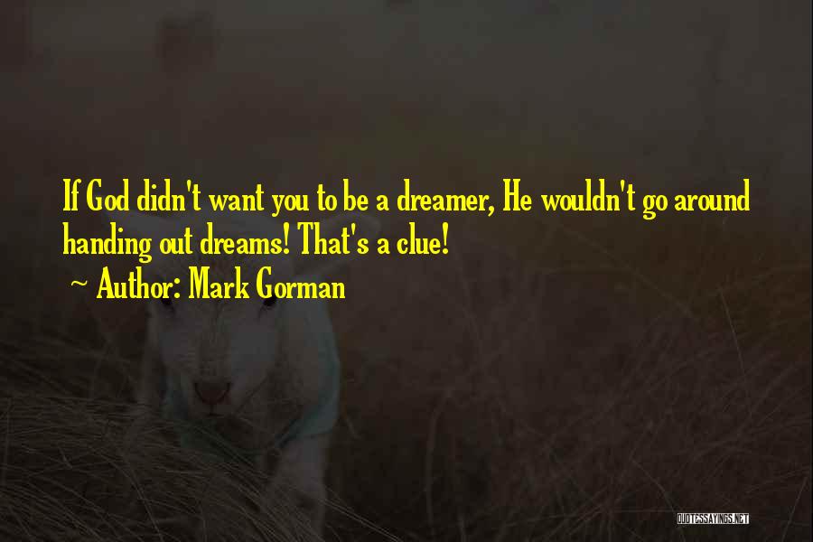 Mark Gorman Quotes: If God Didn't Want You To Be A Dreamer, He Wouldn't Go Around Handing Out Dreams! That's A Clue!