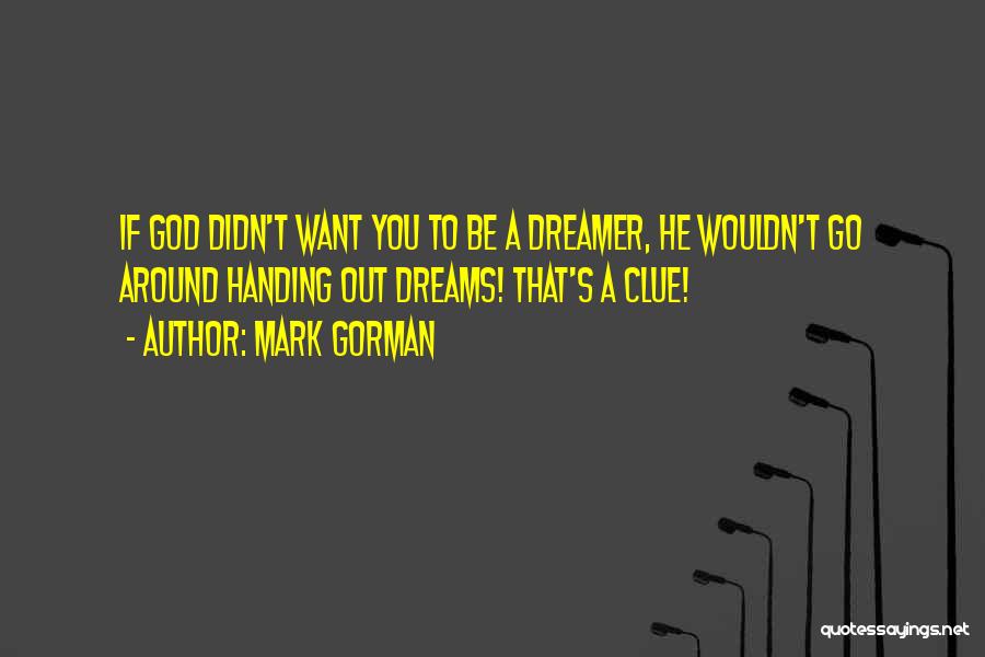 Mark Gorman Quotes: If God Didn't Want You To Be A Dreamer, He Wouldn't Go Around Handing Out Dreams! That's A Clue!