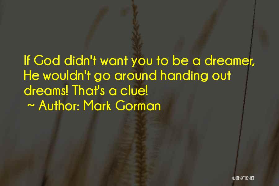 Mark Gorman Quotes: If God Didn't Want You To Be A Dreamer, He Wouldn't Go Around Handing Out Dreams! That's A Clue!