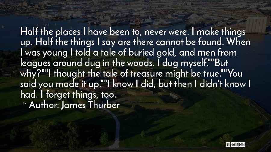 James Thurber Quotes: Half The Places I Have Been To, Never Were. I Make Things Up. Half The Things I Say Are There