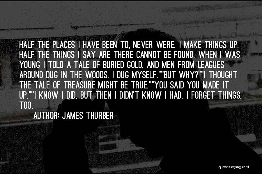 James Thurber Quotes: Half The Places I Have Been To, Never Were. I Make Things Up. Half The Things I Say Are There