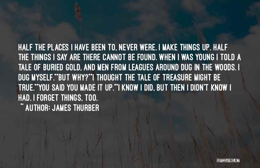 James Thurber Quotes: Half The Places I Have Been To, Never Were. I Make Things Up. Half The Things I Say Are There