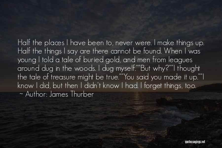 James Thurber Quotes: Half The Places I Have Been To, Never Were. I Make Things Up. Half The Things I Say Are There