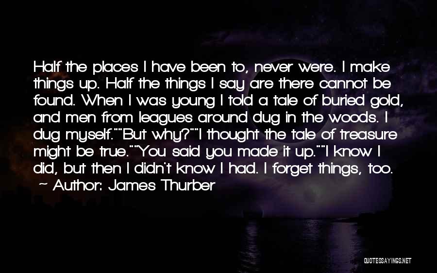 James Thurber Quotes: Half The Places I Have Been To, Never Were. I Make Things Up. Half The Things I Say Are There