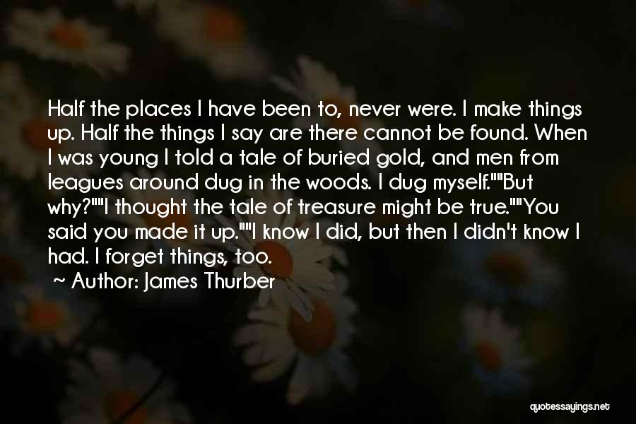 James Thurber Quotes: Half The Places I Have Been To, Never Were. I Make Things Up. Half The Things I Say Are There