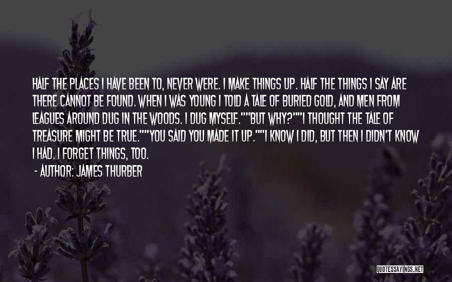 James Thurber Quotes: Half The Places I Have Been To, Never Were. I Make Things Up. Half The Things I Say Are There