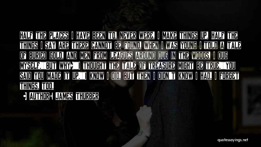 James Thurber Quotes: Half The Places I Have Been To, Never Were. I Make Things Up. Half The Things I Say Are There