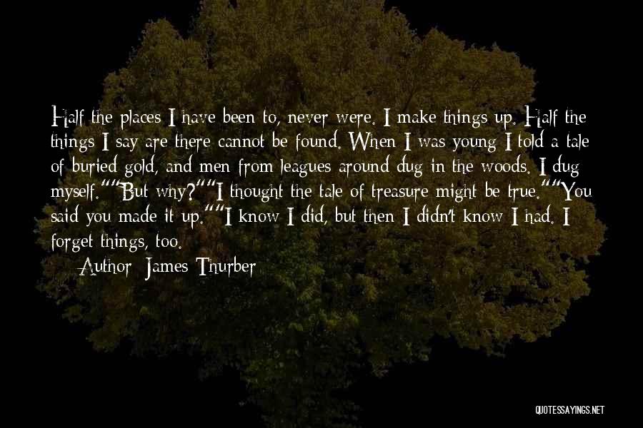 James Thurber Quotes: Half The Places I Have Been To, Never Were. I Make Things Up. Half The Things I Say Are There