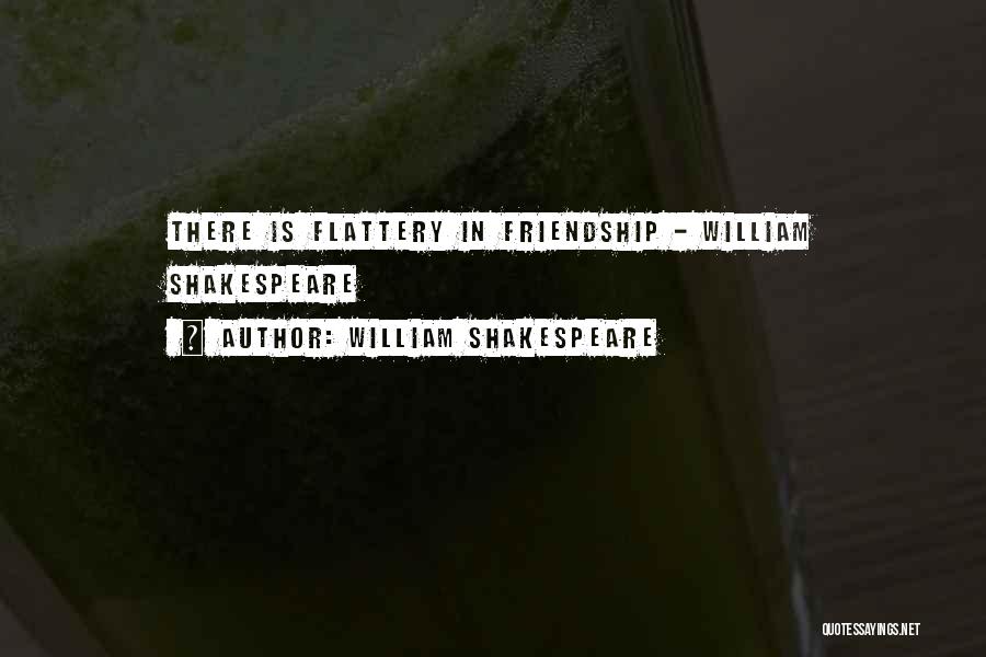 William Shakespeare Quotes: There Is Flattery In Friendship - William Shakespeare