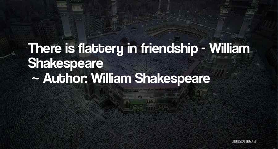 William Shakespeare Quotes: There Is Flattery In Friendship - William Shakespeare