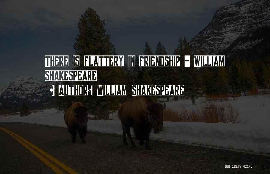 William Shakespeare Quotes: There Is Flattery In Friendship - William Shakespeare