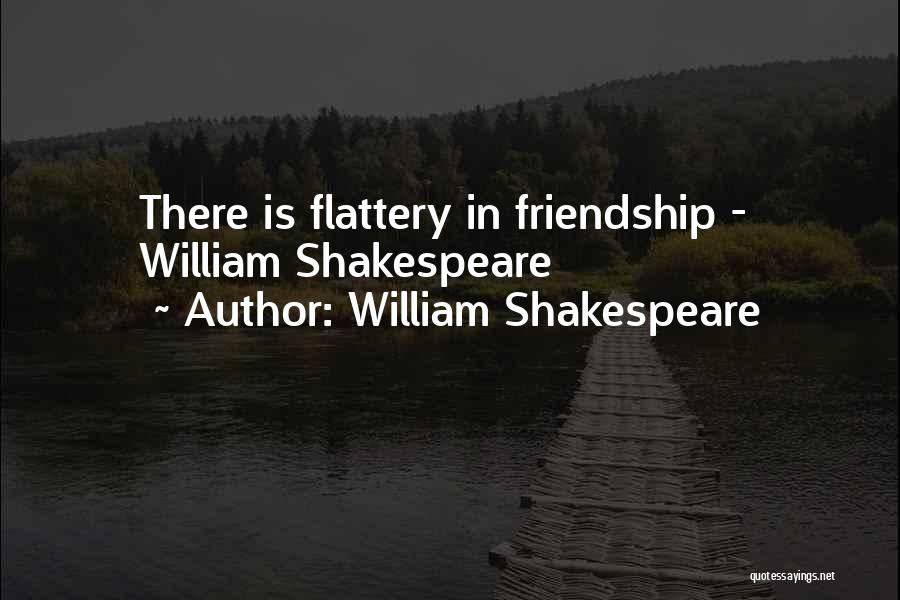 William Shakespeare Quotes: There Is Flattery In Friendship - William Shakespeare