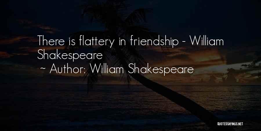 William Shakespeare Quotes: There Is Flattery In Friendship - William Shakespeare