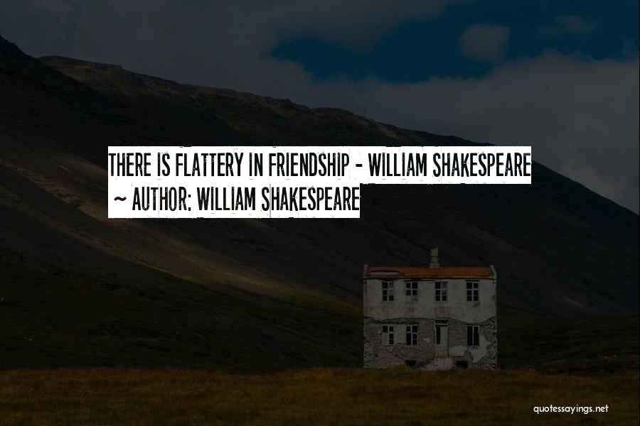 William Shakespeare Quotes: There Is Flattery In Friendship - William Shakespeare