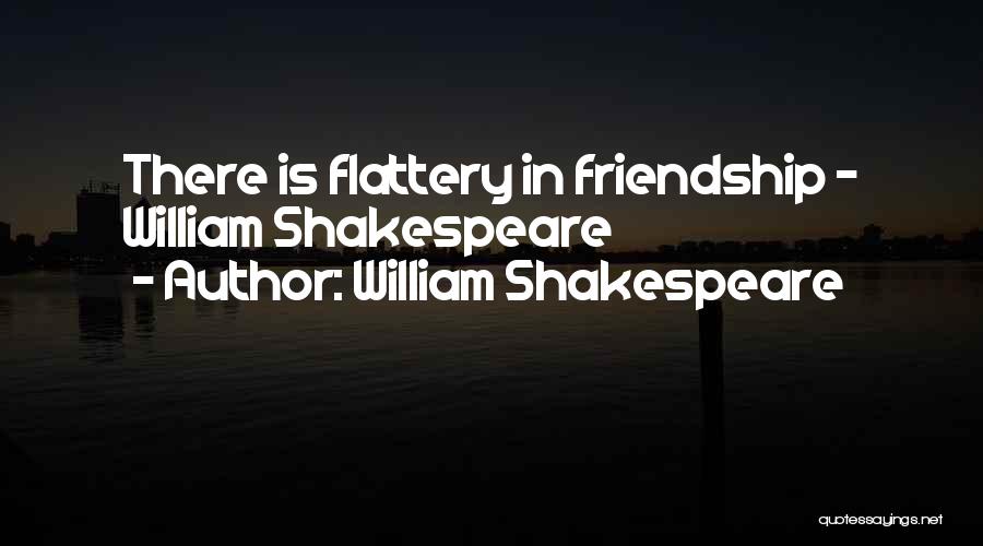 William Shakespeare Quotes: There Is Flattery In Friendship - William Shakespeare