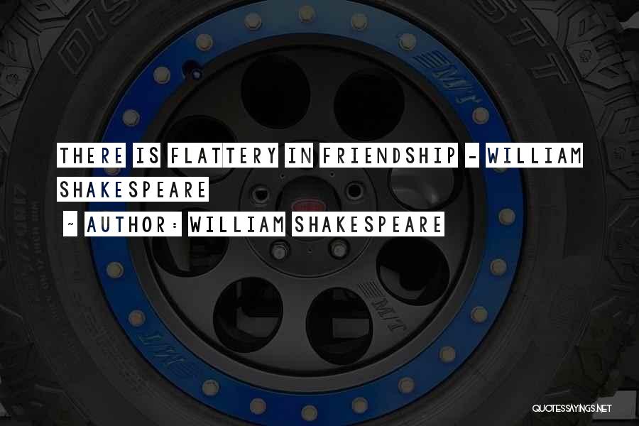 William Shakespeare Quotes: There Is Flattery In Friendship - William Shakespeare