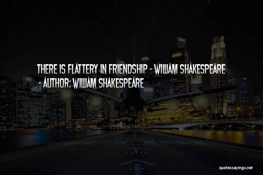 William Shakespeare Quotes: There Is Flattery In Friendship - William Shakespeare