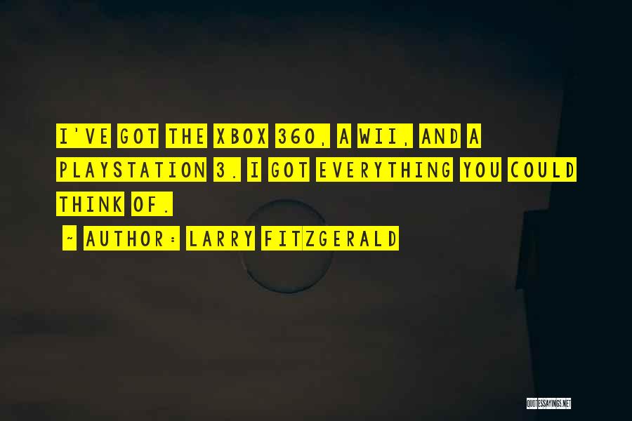 Larry Fitzgerald Quotes: I've Got The Xbox 360, A Wii, And A Playstation 3. I Got Everything You Could Think Of.