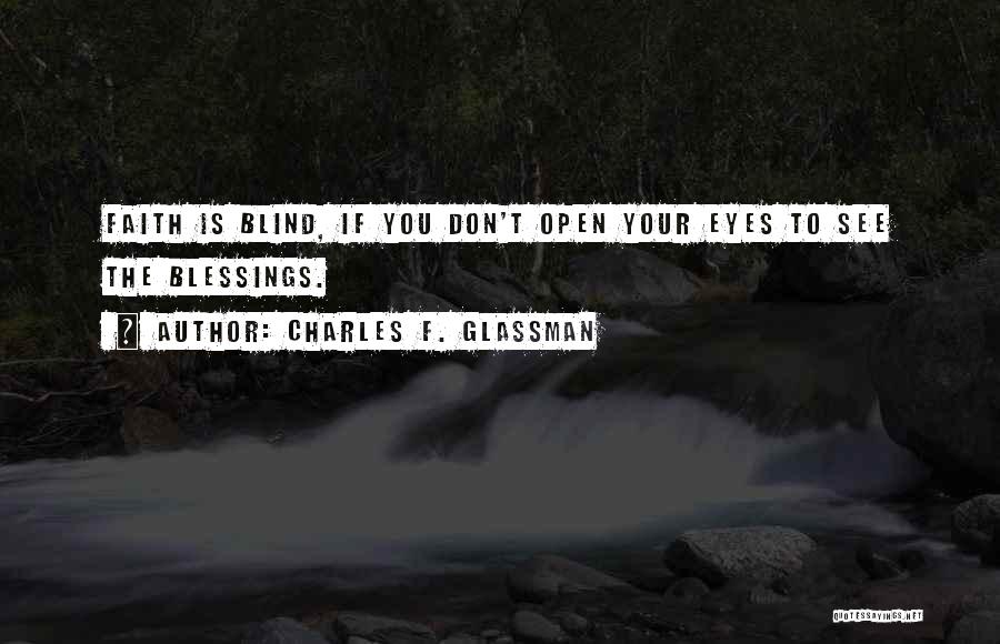 Charles F. Glassman Quotes: Faith Is Blind, If You Don't Open Your Eyes To See The Blessings.