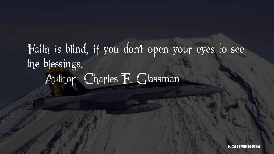 Charles F. Glassman Quotes: Faith Is Blind, If You Don't Open Your Eyes To See The Blessings.