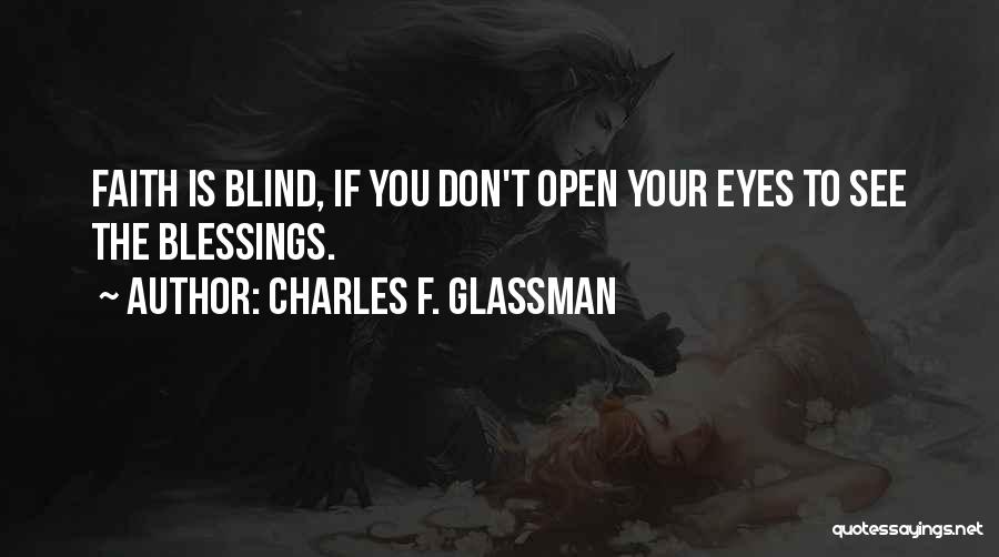 Charles F. Glassman Quotes: Faith Is Blind, If You Don't Open Your Eyes To See The Blessings.