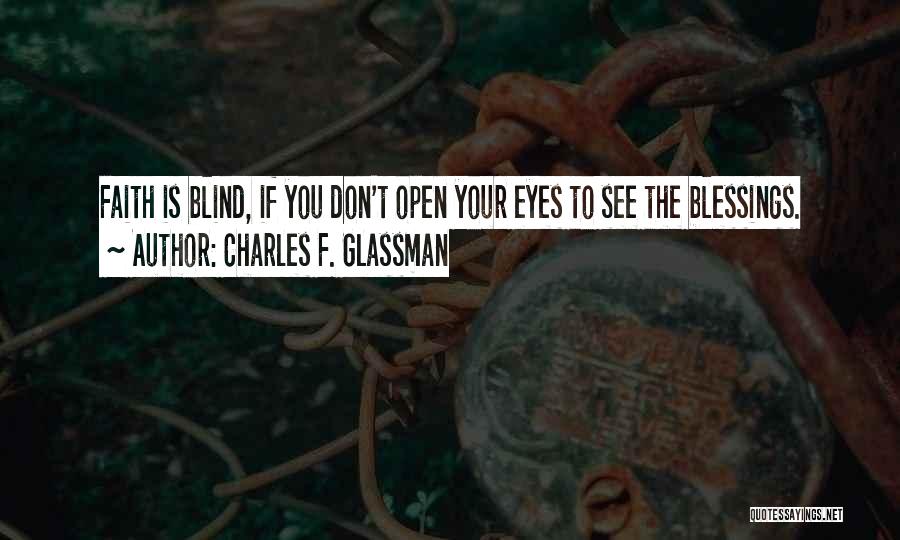 Charles F. Glassman Quotes: Faith Is Blind, If You Don't Open Your Eyes To See The Blessings.