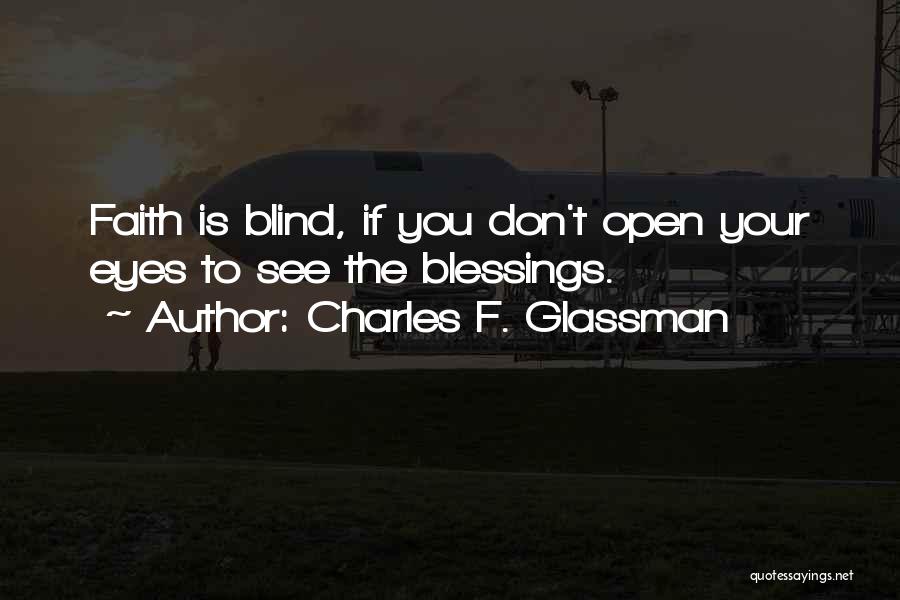 Charles F. Glassman Quotes: Faith Is Blind, If You Don't Open Your Eyes To See The Blessings.