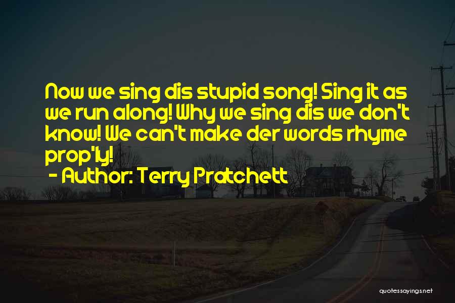 Terry Pratchett Quotes: Now We Sing Dis Stupid Song! Sing It As We Run Along! Why We Sing Dis We Don't Know! We