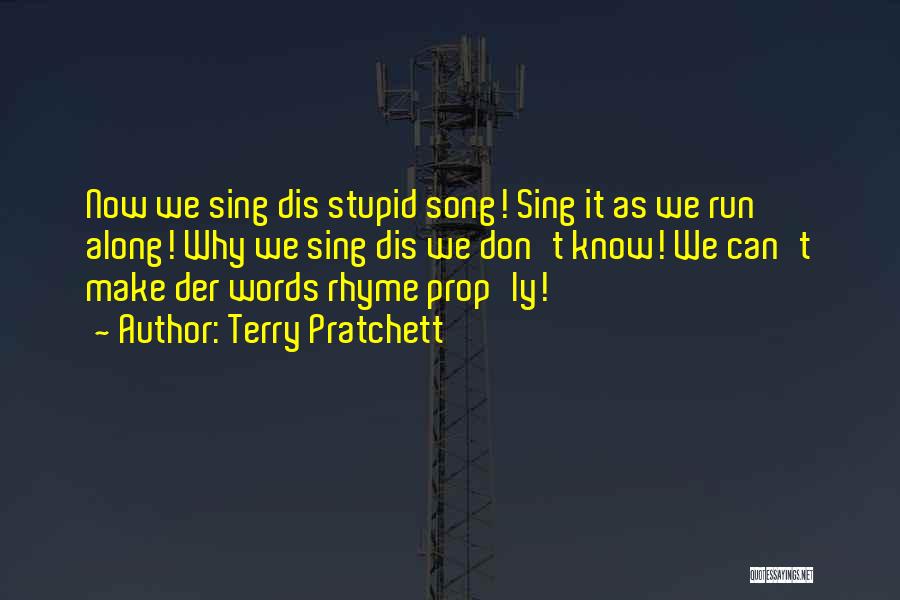 Terry Pratchett Quotes: Now We Sing Dis Stupid Song! Sing It As We Run Along! Why We Sing Dis We Don't Know! We