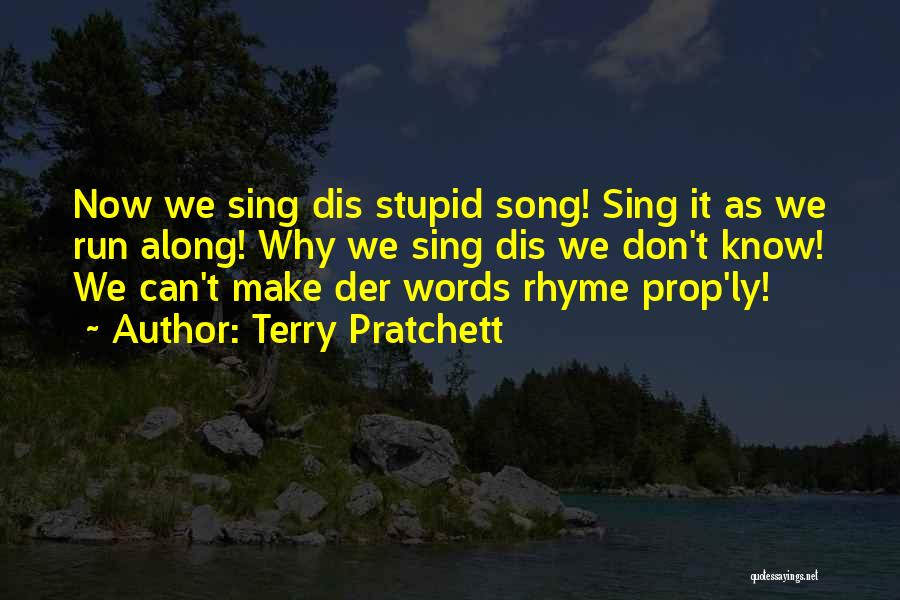 Terry Pratchett Quotes: Now We Sing Dis Stupid Song! Sing It As We Run Along! Why We Sing Dis We Don't Know! We