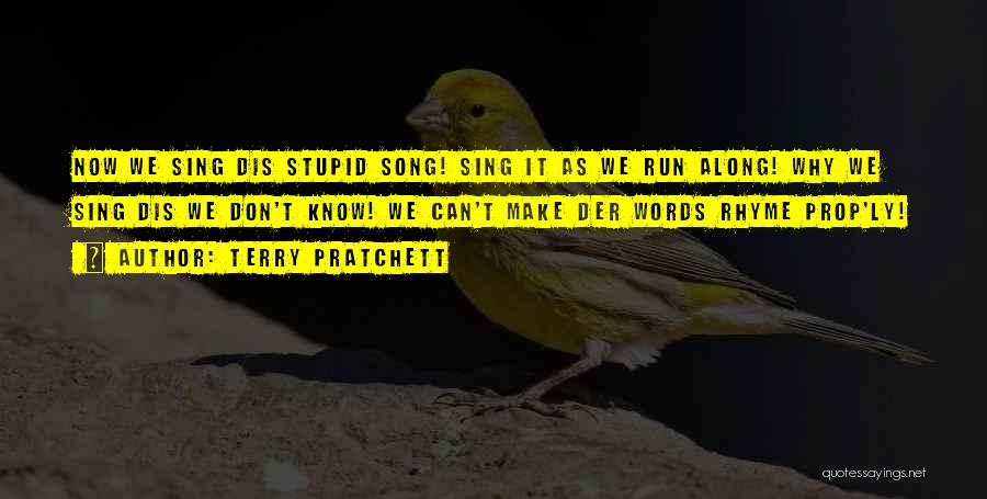 Terry Pratchett Quotes: Now We Sing Dis Stupid Song! Sing It As We Run Along! Why We Sing Dis We Don't Know! We