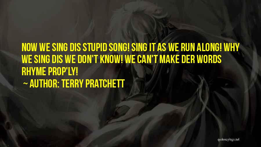 Terry Pratchett Quotes: Now We Sing Dis Stupid Song! Sing It As We Run Along! Why We Sing Dis We Don't Know! We