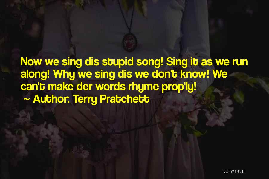 Terry Pratchett Quotes: Now We Sing Dis Stupid Song! Sing It As We Run Along! Why We Sing Dis We Don't Know! We