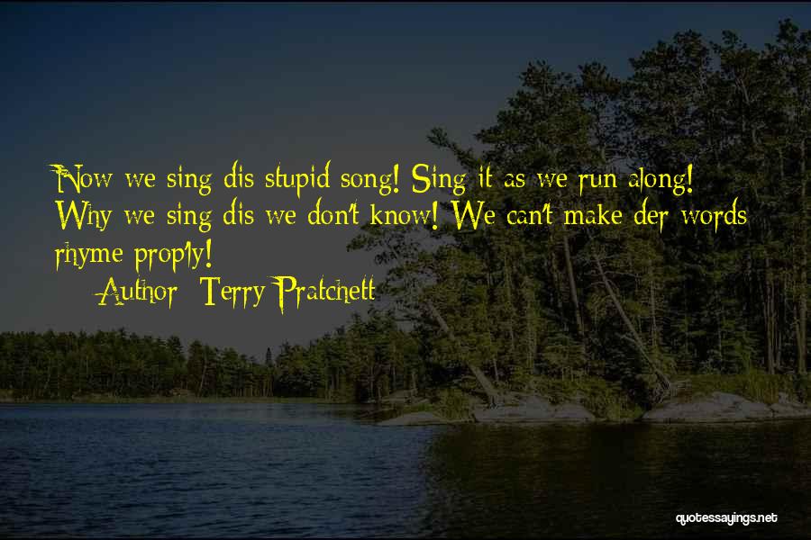 Terry Pratchett Quotes: Now We Sing Dis Stupid Song! Sing It As We Run Along! Why We Sing Dis We Don't Know! We