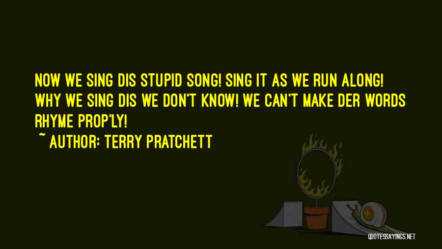 Terry Pratchett Quotes: Now We Sing Dis Stupid Song! Sing It As We Run Along! Why We Sing Dis We Don't Know! We
