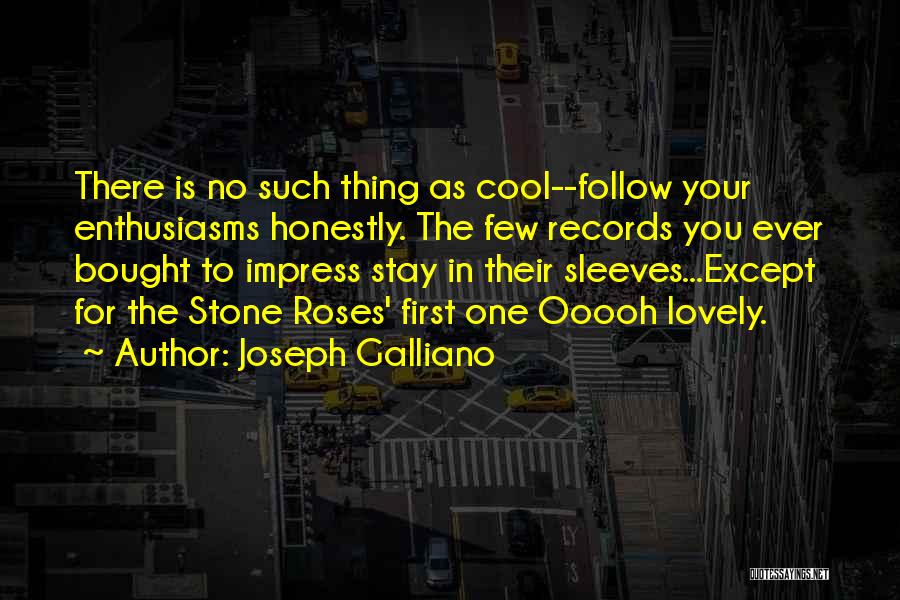 Joseph Galliano Quotes: There Is No Such Thing As Cool--follow Your Enthusiasms Honestly. The Few Records You Ever Bought To Impress Stay In