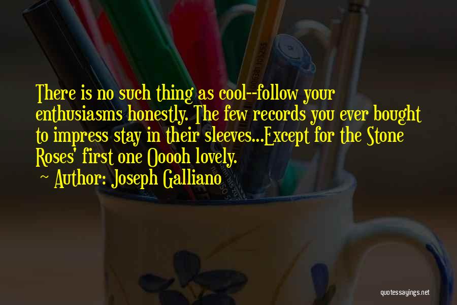 Joseph Galliano Quotes: There Is No Such Thing As Cool--follow Your Enthusiasms Honestly. The Few Records You Ever Bought To Impress Stay In