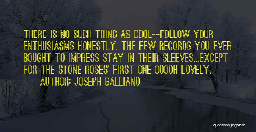 Joseph Galliano Quotes: There Is No Such Thing As Cool--follow Your Enthusiasms Honestly. The Few Records You Ever Bought To Impress Stay In